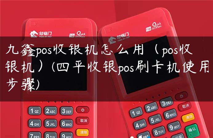 九鑫pos收银机怎么用（pos收银机）(四平收银pos刷卡机使用步骤)