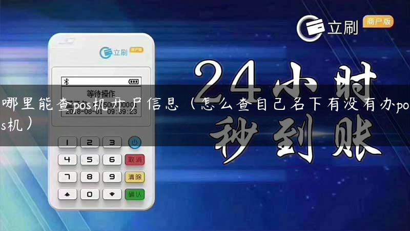 哪里能查pos机开户信息（怎么查自己名下有没有办pos机）