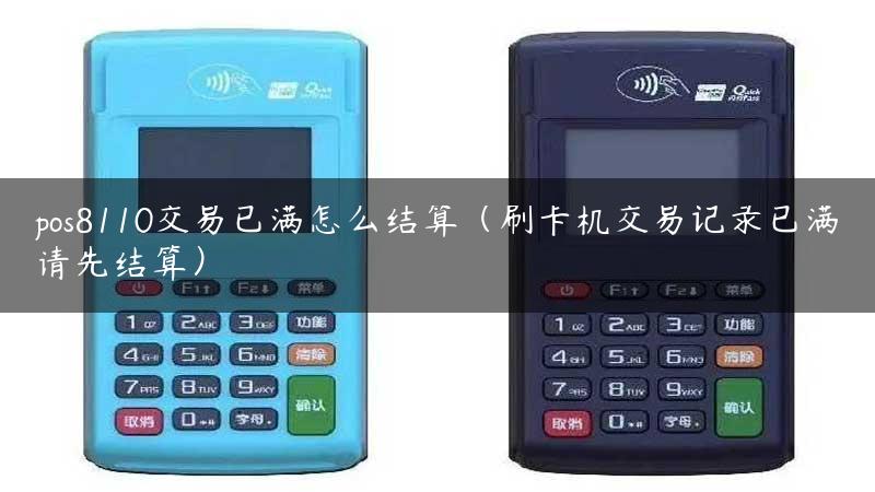 pos8110交易已满怎么结算（刷卡机交易记录已满请先结算）