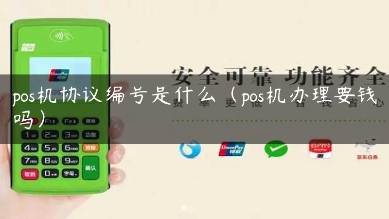 pos机协议编号是什么（pos机办理要钱吗）