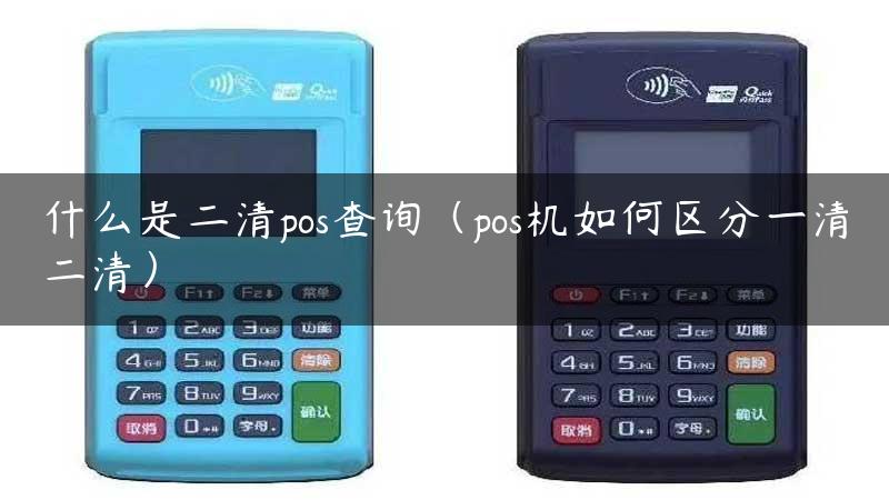 什么是二清pos查询（pos机如何区分一清二清）