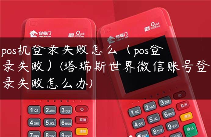 pos机登录失败怎么（pos登录失败）(塔瑞斯世界微信账号登录失败怎么办)