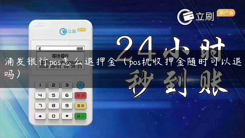 浦发银行pos怎么退押金（pos机收押金随时可以退吗）