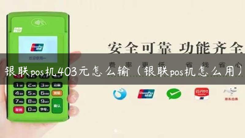 银联pos机403元怎么输（银联pos机怎么用）