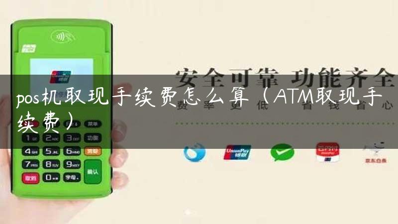 pos机取现手续费怎么算（ATM取现手续费）