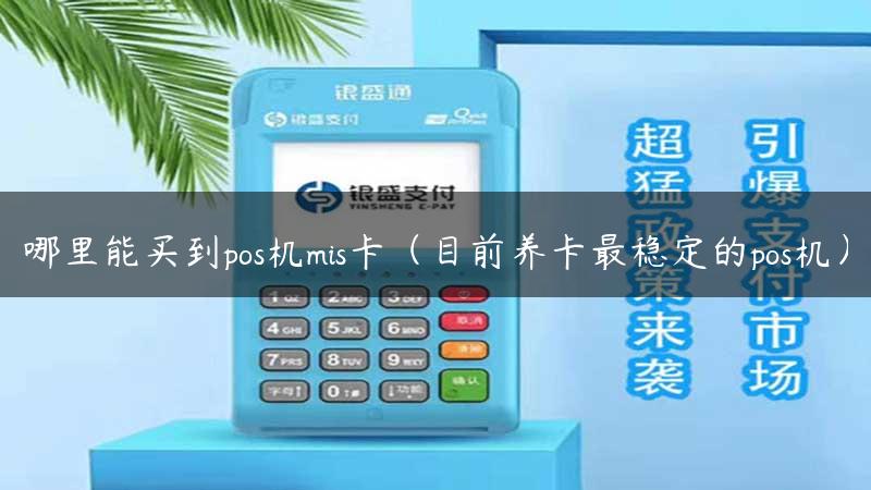 哪里能买到pos机mis卡（目前养卡最稳定的pos机）