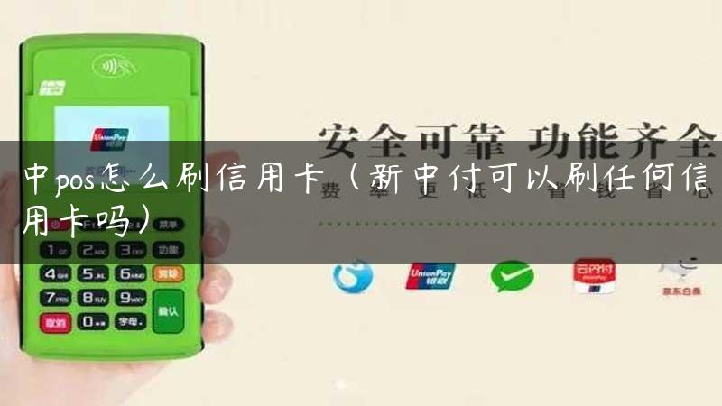 中pos怎么刷信用卡（新中付可以刷任何信用卡吗）