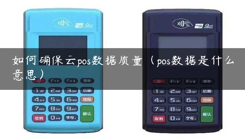 如何确保云pos数据质量（pos数据是什么意思）