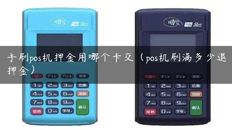 手刷pos机押金用哪个卡交（pos机刷满多少退押金）