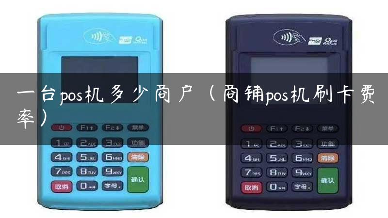 一台pos机多少商户（商铺pos机刷卡费率）