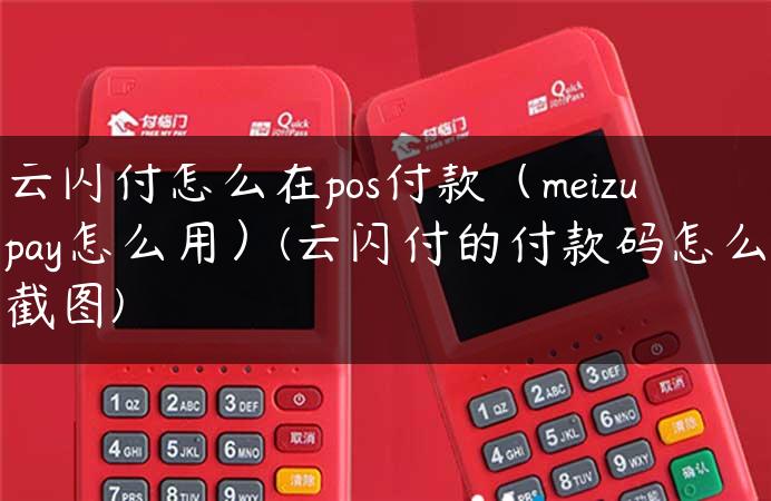 云闪付怎么在pos付款（meizupay怎么用）(云闪付的付款码怎么截图)