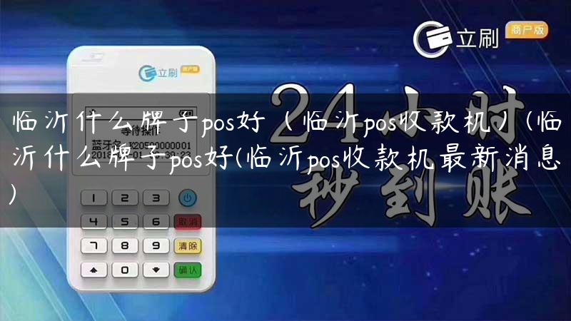 临沂什么牌子pos好（临沂pos收款机）(临沂什么牌子pos好(临沂pos收款机最新消息)