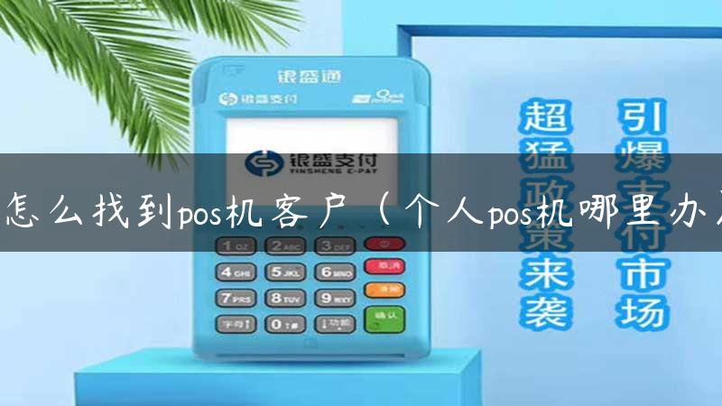 怎么找到pos机客户（个人pos机哪里办）