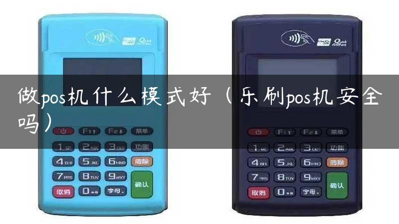 做pos机什么模式好（乐刷pos机安全吗）