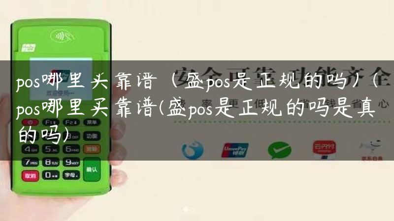 pos哪里买靠谱（盛pos是正规的吗）(pos哪里买靠谱(盛pos是正规的吗是真的吗)