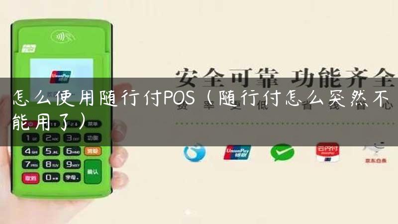 怎么使用随行付POS（随行付怎么突然不能用了）