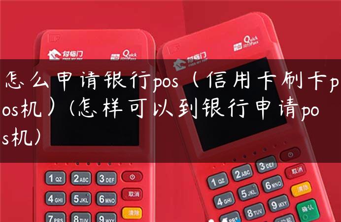 怎么申请银行pos（信用卡刷卡pos机）(怎样可以到银行申请pos机)