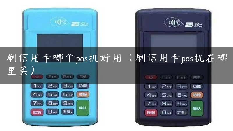 刷信用卡哪个pos机好用（刷信用卡pos机在哪里买）