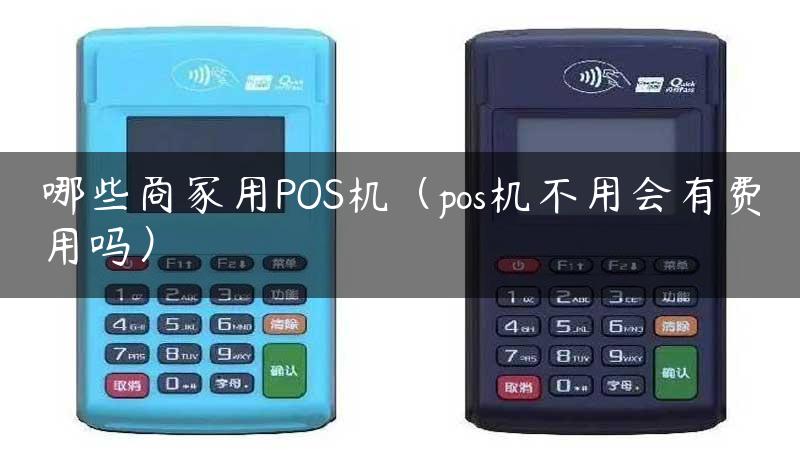 哪些商家用POS机（pos机不用会有费用吗）