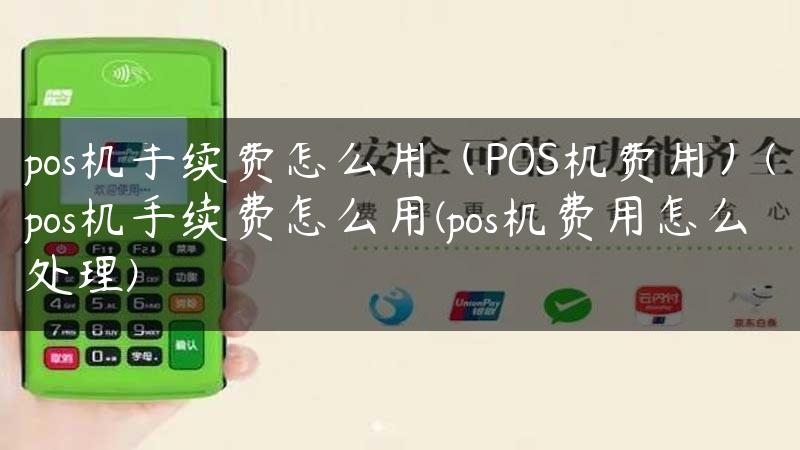 pos机手续费怎么用（POS机费用）(pos机手续费怎么用(pos机费用怎么处理)