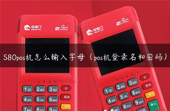 S80pos机怎么输入字母（pos机登录名和密码）