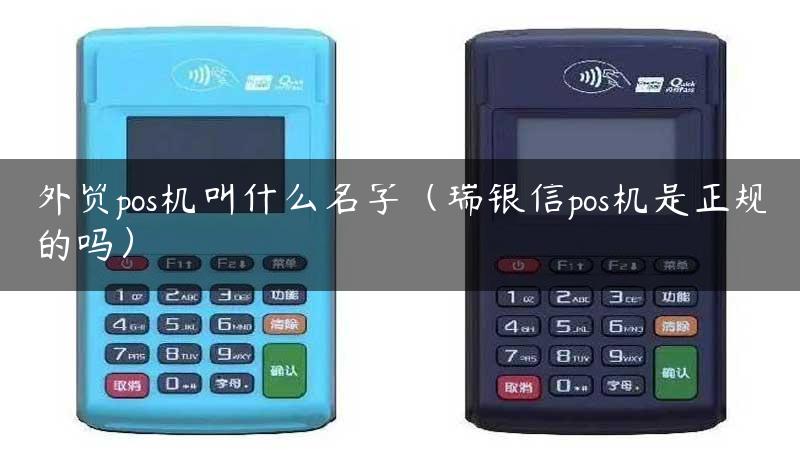 外贸pos机叫什么名字（瑞银信pos机是正规的吗）