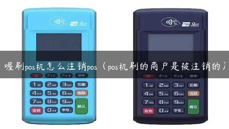 喔刷pos机怎么注销pos（pos机刷的商户是被注销的）