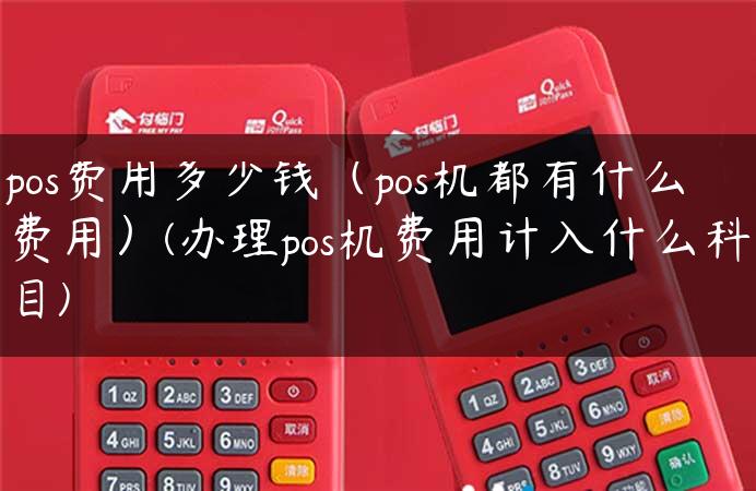 pos费用多少钱（pos机都有什么费用）(办理pos机费用计入什么科目)