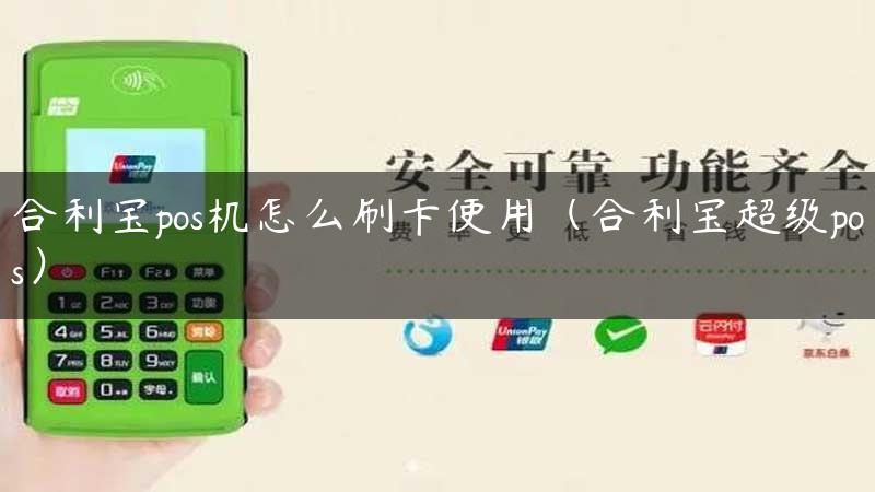 合利宝pos机怎么刷卡使用（合利宝超级pos）